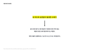 이후 추가 리서치
내 의도와 상관없이 발생한 쓰레기
음식 포장 용기나 영수증같이 기업에서 만든 썩지 않는
재질의 포장 쓰레기를 피하기는 어렵다.
현재 서울의 상황에서는 그냥 안 쓰고, 안 사는 게 정답이다.
http://www.ohmynews.com/NWS_Web/View/at_pg.aspx?CNTN_CD=A0002435722
 