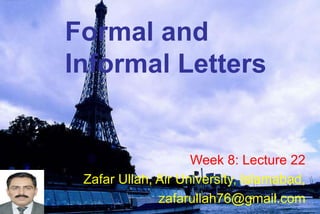 Formal and
Informal Letters
Week 8: Lecture 22
Zafar Ullah, Air University, Islamabad,
zafarullah76@gmail.com
 