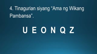 4. Tinagurian siyang “Ama ng Wikang
Pambansa”.
U E O N Q Z
 