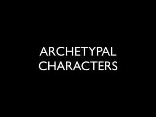 ARCHETYPAL
CHARACTERS
 