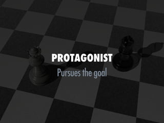 PROTAGONIST
 Pursues the goal
 