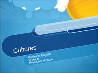 Cultures Business English Week 8 Professor Hayashi 