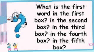 What is the first
word in the first
box? in the second
box? in the third
box? in the fourth
box? in the fifth
box?
 