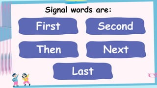 Signal words are:
First Second
Then Next
Last
 