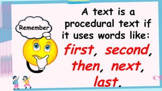 A text is a
procedural text if
it uses words like:
first, second,
then, next,
last.
Remember
 