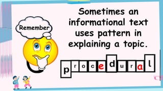 Sometimes an
informational text
uses pattern in
explaining a topic.
Remember
e a
 
