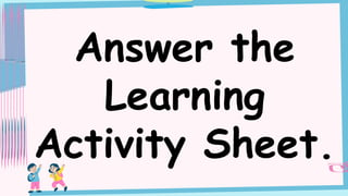 Answer the
Learning
Activity Sheet.
 