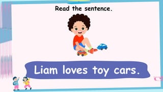 Read the sentence.
Liam loves toy cars.
 