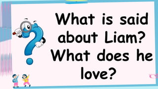 What is said
about Liam?
What does he
love?
 