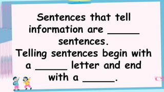 Sentences that tell
information are _____
sentences.
Telling sentences begin with
a _____ letter and end
with a _____.
 