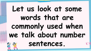 Let us look at some
words that are
commonly used when
we talk about number
sentences.
 