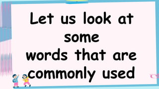 Let us look at
some
words that are
commonly used
 