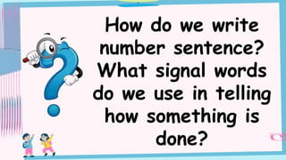 How do we write
number sentence?
What signal words
do we use in telling
how something is
done?
 