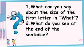1.What can you say
about the size of the
first letter in “What”?
2.What do you see at
the end of the
sentence?
 