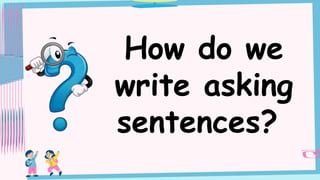 How do we
write asking
sentences?
 