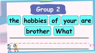 Group 2
hobbies
the of your
brother What
are
 