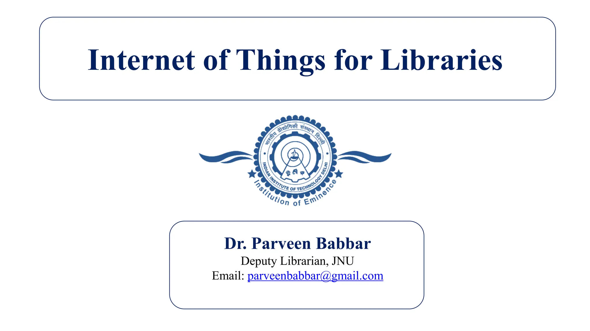 Internet of Things for Libraries
Dr. Parveen Babbar
Deputy Librarian, JNU
Email: parveenbabbar@gmail.com
 