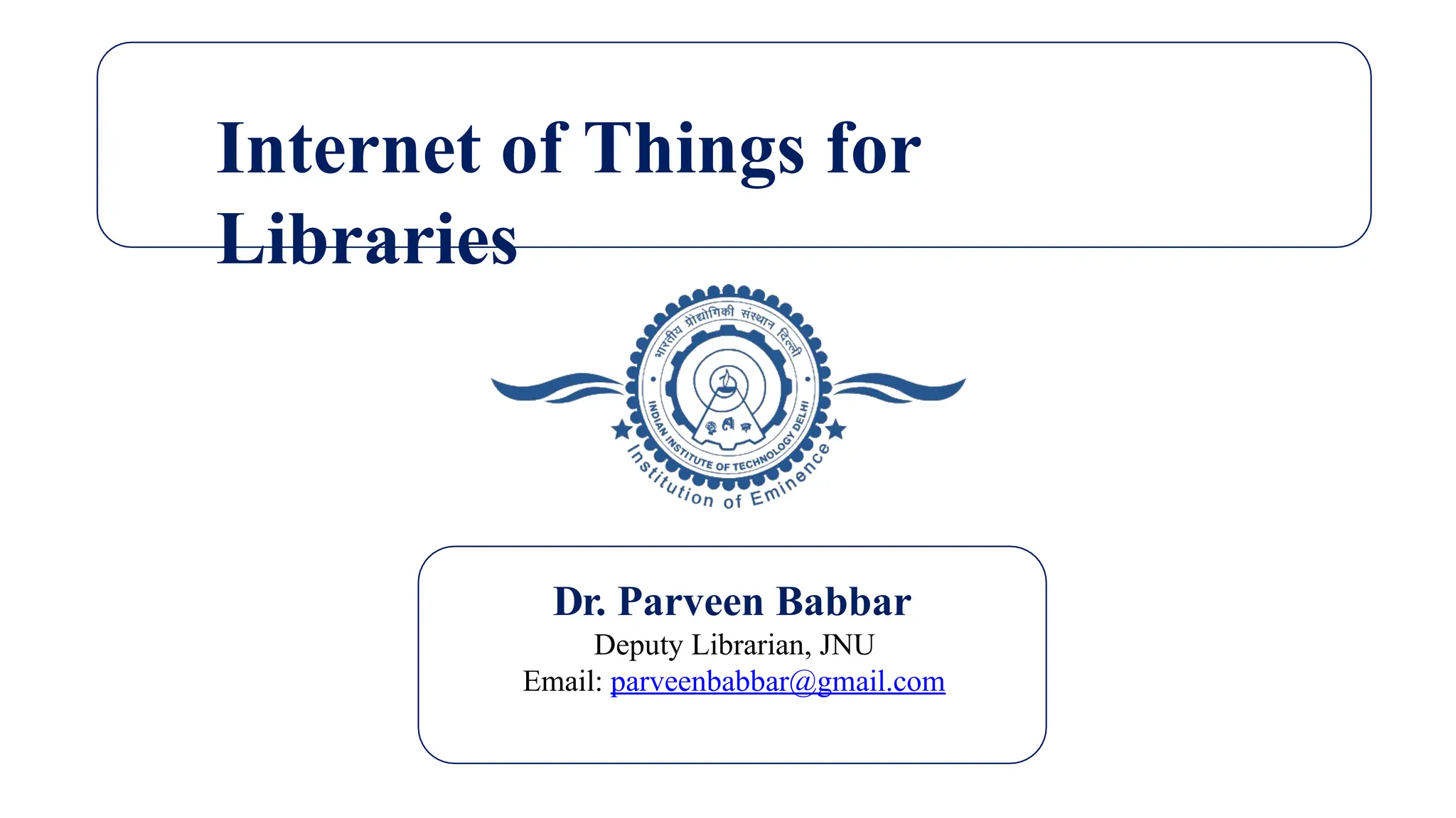 Internet of Things for
Libraries
Dr. Parveen Babbar
Deputy Librarian, JNU
Email: parveenbabbar@gmail.com
 