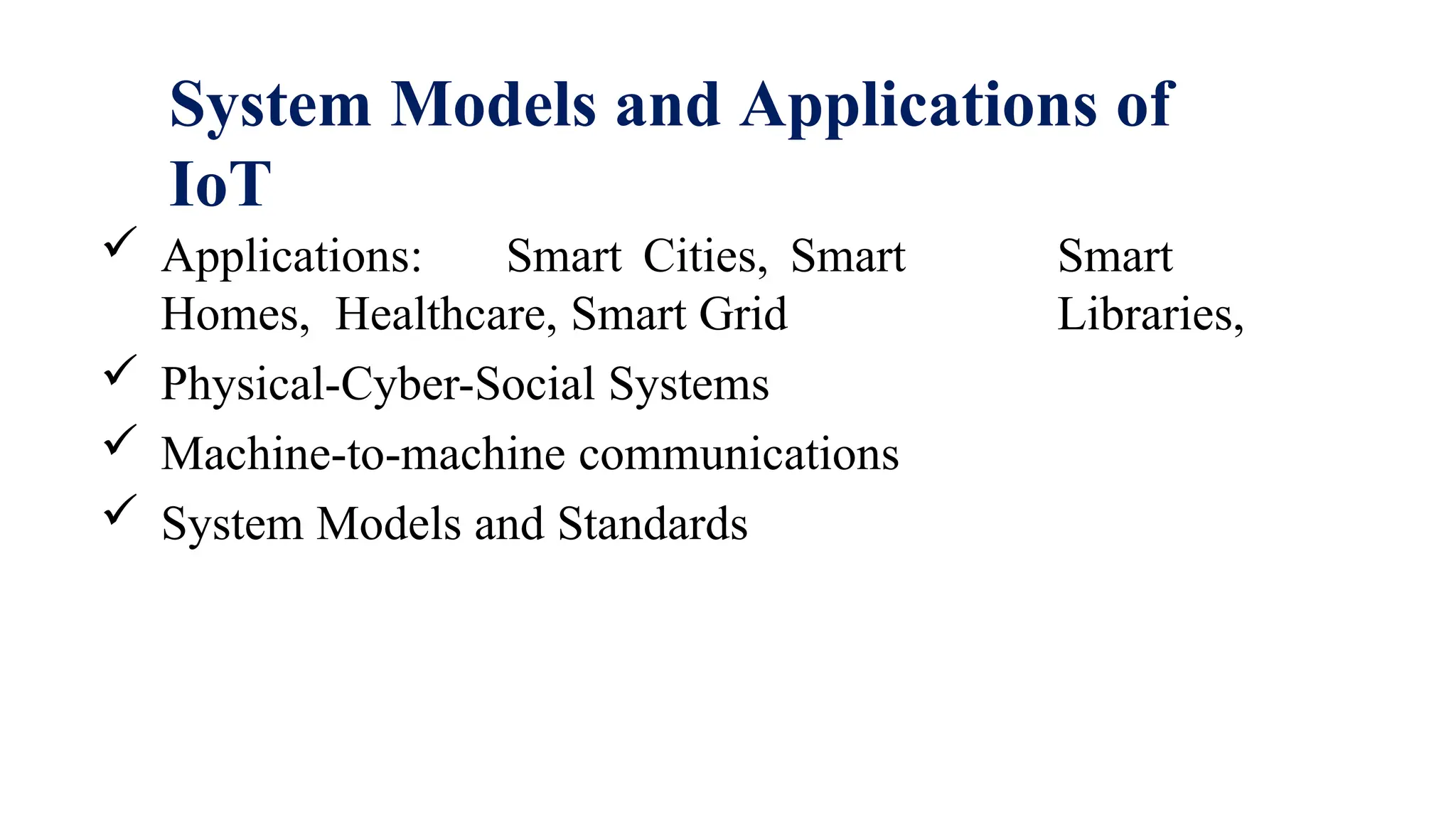 System Models and Applications of
IoT
 Applications: Smart Cities, Smart
Homes, Healthcare, Smart Grid
 Physical-Cyber-Social Systems
 Machine-to-machine communications
 System Models and Standards
Smart
Libraries,
 