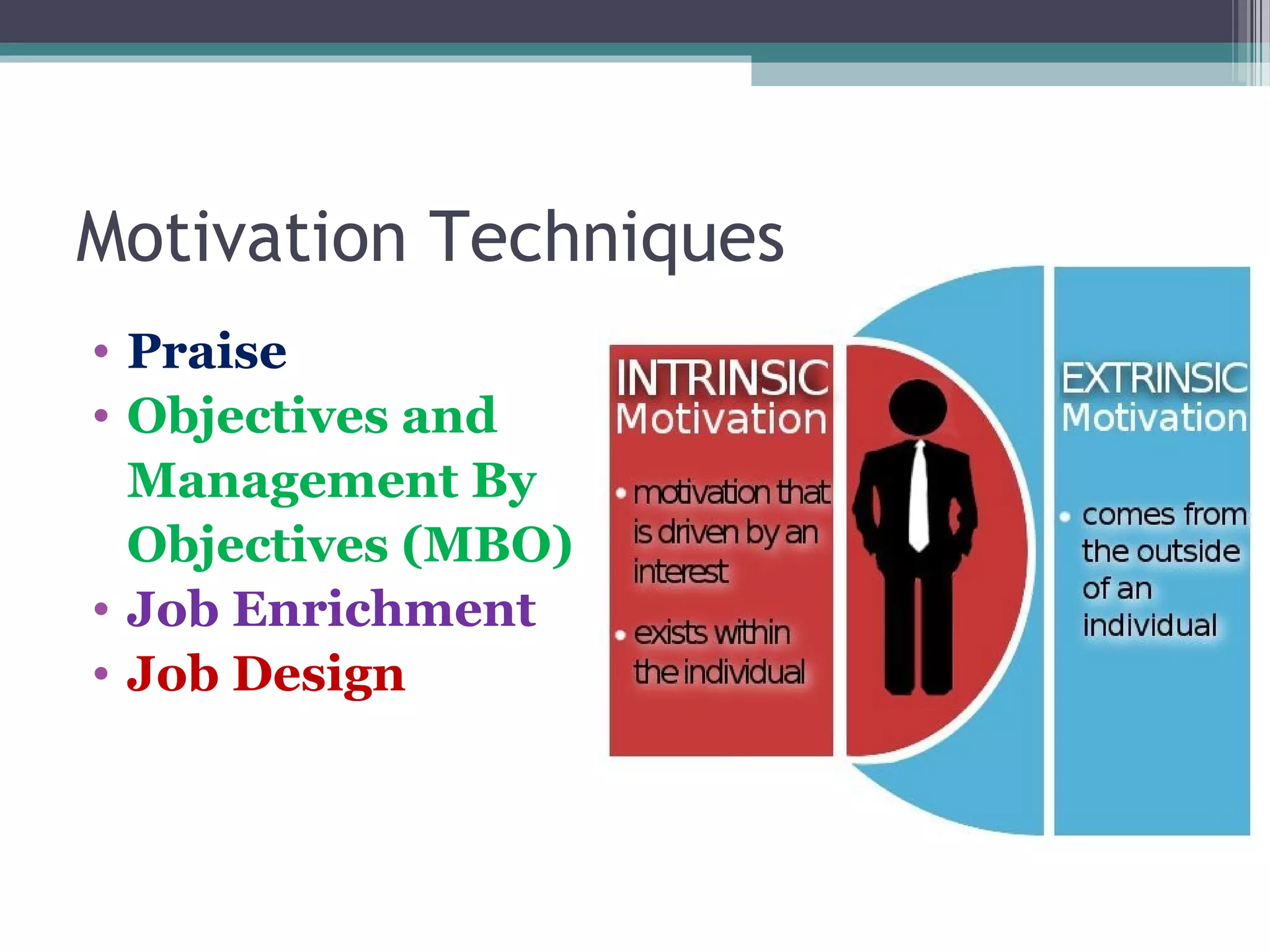 Motivation Techniques
• Praise
• Objectives and
Management By
Objectives (MBO)
• Job Enrichment
• Job Design
 