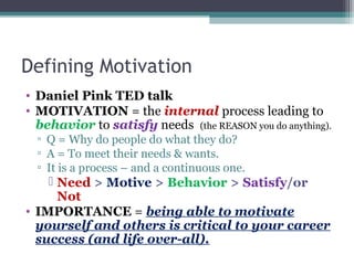 Defining Motivation
• Daniel Pink TED talk
• MOTIVATION = the internal process leading to
behavior to satisfy needs (the R...