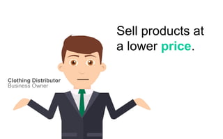 Sell products at
a lower price.
Business Owner
Clothing Distributor
 