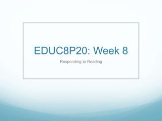 EDUC8P20: Week 8 
Responding to Reading 
 