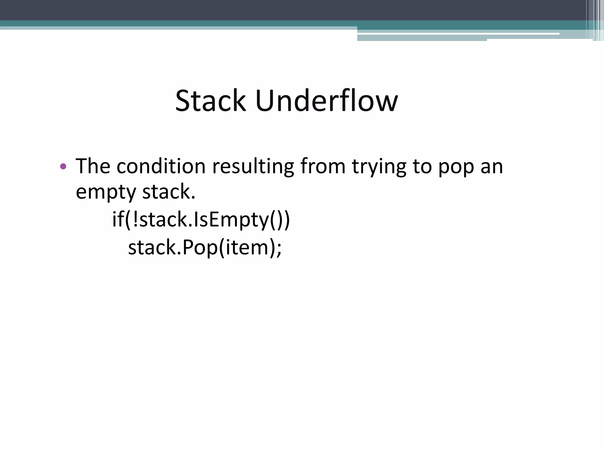 • The condition resulting from trying to pop an
empty stack.
if(!stack.IsEmpty())
stack.Pop(item);
Stack Underflow
 