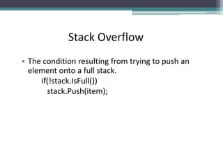 • The condition resulting from trying to push an
element onto a full stack.
if(!stack.IsFull())
stack.Push(item);
Stack Overflow
 