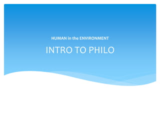 INTRO TO PHILO
HUMAN in the ENVIRONMENT
 