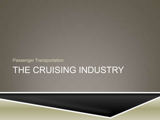 Passenger Transportation

THE CRUISING INDUSTRY
 