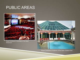 PUBLIC AREAS




Royal Caribbean’s Sovereign of the Seas:
Showroom




                                           Royal Caribbean’s Explorer of the Seas: Solaris Pool
 