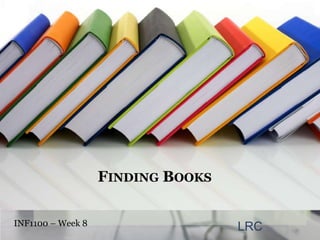 FINDING BOOKS

INF1100 – Week 8                   LRC
 