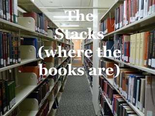 The
  Stacks
(where the
books are)
 