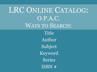 LRC ONLINE CATALOG:
      O.P.A.C.
   WAYS TO SEARCH:
         Title
        Author
       Subject
       Keyword
        Series
       ISBN #
 