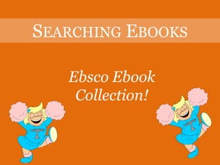 SEARCHING EBOOKS

   Ebsco Ebook
    Collection!
 