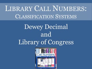 LIBRARY CALL NUMBERS:
  CLASSIFICATION SYSTEMS
     Dewey Decimal
           and
   Library of Congress
 