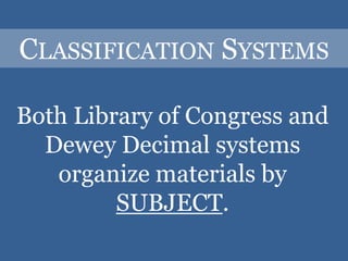 CLASSIFICATION SYSTEMS

Both Library of Congress and
  Dewey Decimal systems
   organize materials by
         SUBJECT.
 