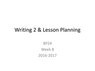 Writing 2 & Lesson Planning
8P24
Week 8
2016-2017
 