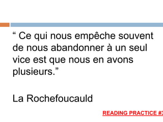 “ Ce qui nous empêche souvent
de nous abandonner à un seul
vice est que nous en avons
plusieurs.”
La Rochefoucauld
READING PRACTICE #3
 