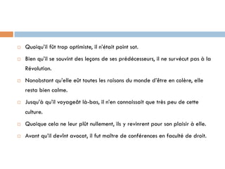 ¨  Quoiqu’il fût trop optimiste, il n’était point sot.
¨  Bien qu’il se souvint des leçons de ses prédécesseurs, il ne survécut pas à la
Révolution.
¨  Nonobstant qu’elle eût toutes les raisons du monde d’être en colère, elle
resta bien calme.
¨  Jusqu’à qu’il voyageât là-bas, il n’en connaissait que très peu de cette
culture.
¨  Quoique cela ne leur plût nullement, ils y revinrent pour son plaisir à elle.
¨  Avant qu’il devînt avocat, il fut maître de conférences en faculté de droit.
 