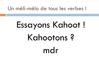 Un méli-mélo de tous les verbes !
Essayons Kahoot !
Kahootons ?
mdr
 