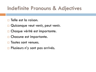 Indefinite Pronouns & Adjectives
¨  Telle est la raison.
¨  Quiconque veut venir, peut venir.
¨  Chaque vérité est importante.
¨  Chacune est importante.
¨  Toutes sont venues.
¨  Plusieurs n’y sont pas arrivés.
 