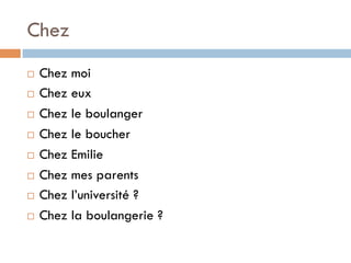 Chez
¨  Chez moi
¨  Chez eux
¨  Chez le boulanger
¨  Chez le boucher
¨  Chez Emilie
¨  Chez mes parents
¨  Chez l’université ?
¨  Chez la boulangerie ?
 