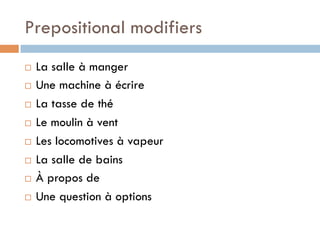 Prepositional modifiers
¨  La salle à manger
¨  Une machine à écrire
¨  La tasse de thé
¨  Le moulin à vent
¨  Les locomotives à vapeur
¨  La salle de bains
¨  À propos de
¨  Une question à options
 