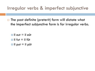Irregular verbs & imperfect subjunctive
¨  The past definite (preterit) form will dictate what
the imperfect subjunctive form is for irregular verbs.
¤  Il eut = il eût
¤  Il fut = il fût
¤  Il put = il pût
 