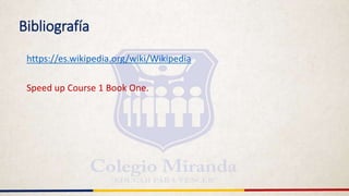 Bibliografía
https://es.wikipedia.org/wiki/Wikipedia
Speed up Course 1 Book One.
 
