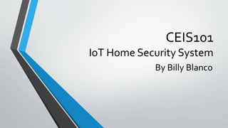 CEIS101
IoT Home Security System
By Billy Blanco
 