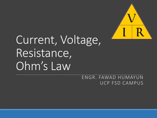 Current, Voltage,
Resistance,
Ohm’s Law
ENGR. FAWAD HUMAYUN
UCP FSD CAMPUS
 