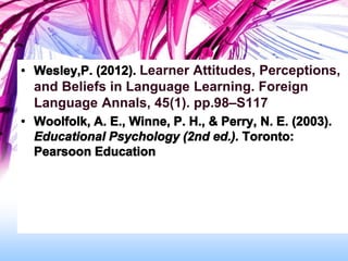 Learner Attitudes, Perceptions,
and Beliefs in Language Learning. Foreign
Language Annals, 45(1). pp.98–S117
 